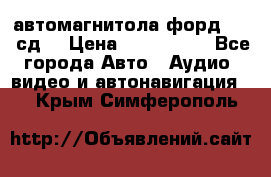 автомагнитола форд 6000 сд  › Цена ­ 500-1000 - Все города Авто » Аудио, видео и автонавигация   . Крым,Симферополь